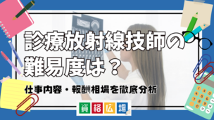 診療放射線技師の難易度は？仕事内容・報酬相場を徹底分析
