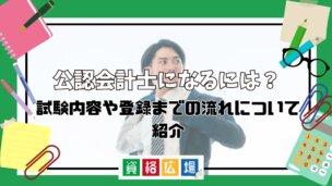 公認会計士になるには?試験内容や登録までの流れについて紹介