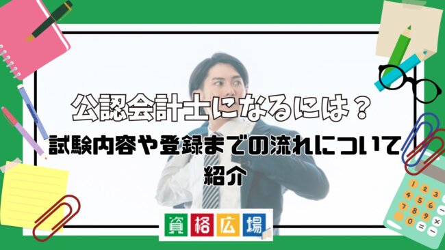 公認会計士になるには？試験内容や登録までの流れについて紹介