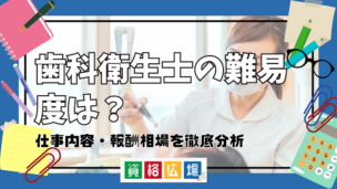 歯科衛生士の難易度は？仕事内容・報酬相場を徹底分析
