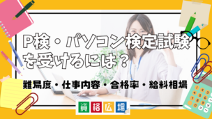 P検・パソコン検定試験を受けるには?難易度・仕事内容・合格率・給料相場