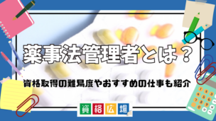 薬事法管理者とは?資格取得の難易度やおすすめの仕事も紹介