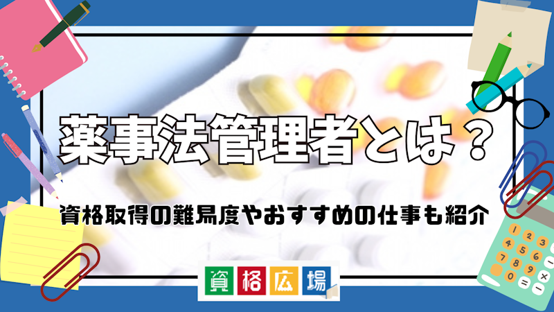 薬事法管理者とは？資格取得の難易度やおすすめの仕事も紹介