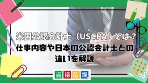 米国公認会計士(USCPA)とは?仕事内容や日本の公認会計士との違いを解説