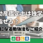 不動産鑑定士は独学で目指せる？気になる勉強法もご紹介
