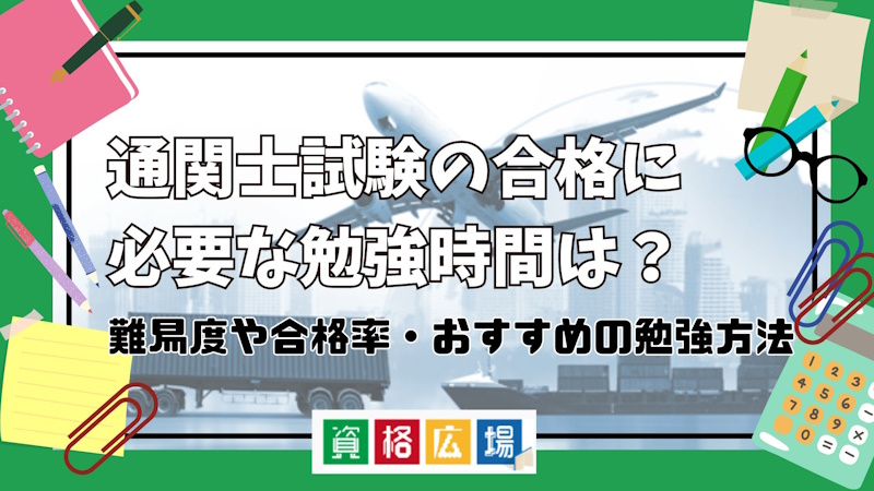 通関士試験の合格に必要な勉強時間は？難易度や合格率・おすすめの勉強方法