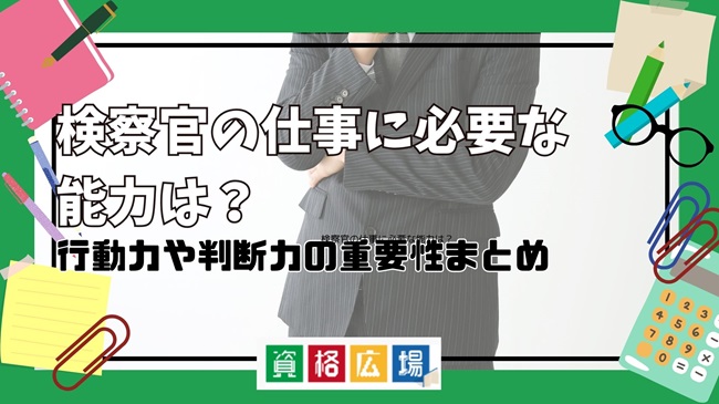 検察官の仕事に必要な能力は?行動力や判断力の重要性まとめ