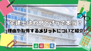 宅建士はやめとけって本当?理由や取得するメリットについて紹介