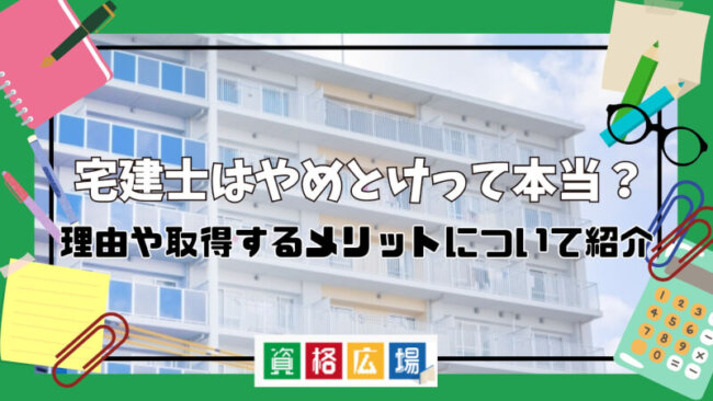 宅建士はやめとけって本当？理由や取得するメリットについて紹介
