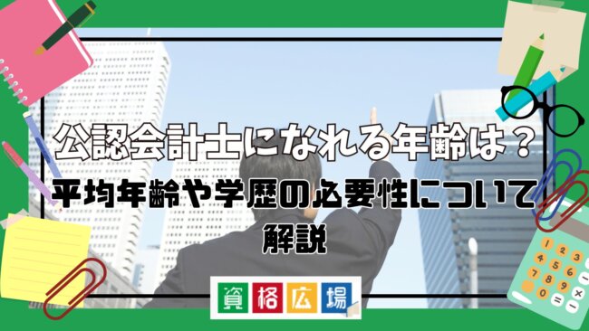 公認会計士になれる年齢は?平均年齢や学歴の必要性について解説