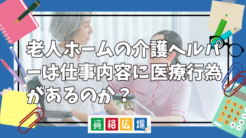 老人ホームの介護ヘルパーは仕事内容に医療行為があるのか?