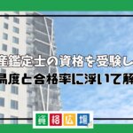 不動産鑑定士の資格を受験しよう！難易度と合格率に浮いて解説