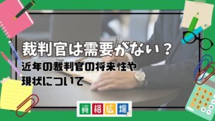 裁判官は需要がない?近年の裁判官の将来性や現状について