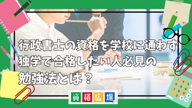 行政書士の資格を学校に通わず独学で合格したい人必見の勉強法とは?