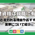 宅建資格は就職に有利！有利と言われる理由やおすすめの業界について紹介