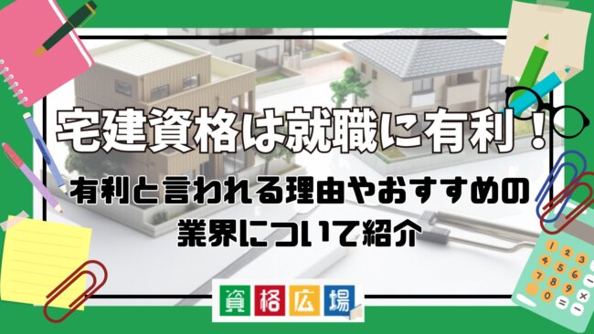 宅建資格は就職に有利!有利と言われる理由やおすすめの業界について紹介