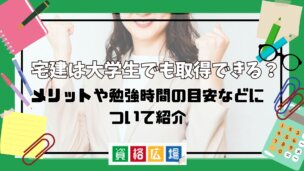 宅建は大学生でも取得できる?メリットや勉強時間の目安などについて紹介