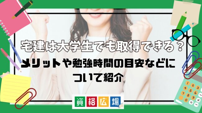 宅建は大学生でも取得できる?メリットや勉強時間の目安などについて紹介