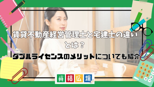 賃貸不動産経営管理士と宅建士の違いとは？ダブルライセンスのメリットについても紹介