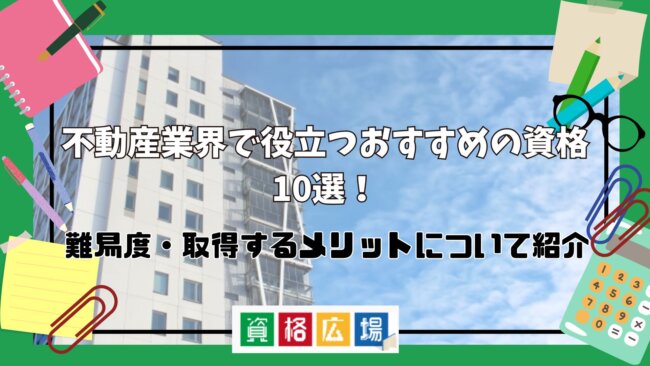 不動産業界で役立つおすすめの資格10選！難易度・取得するメリットについて紹介