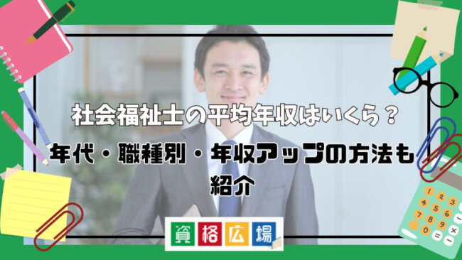 社会福祉士の平均年収はいくら？年代・職種別・年収アップの方法も紹介