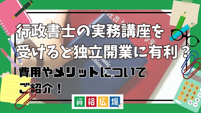 行政書士の実務講座を受けると独立開業に有利?費用やメリットについてご紹介!