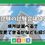 【最新】宅建試験の試験会場はどこ？場所は選べる？変更できるかなども紹介
