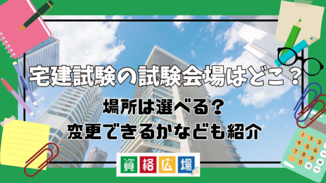 【最新】宅建試験の試験会場はどこ?場所は選べる?変更できるかなども紹介