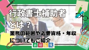行政書士補助者とは?業務の範囲や必要資格・年収についてもご紹介