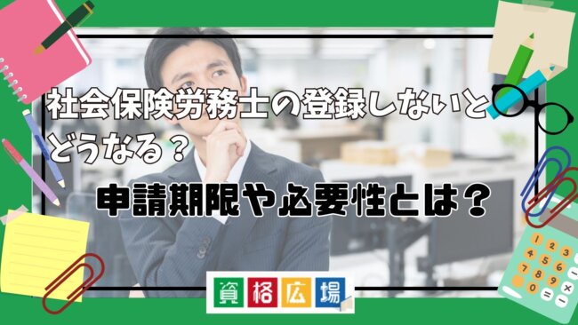 社会保険労務士の登録しないとどうなる?申請期限や必要性とは?