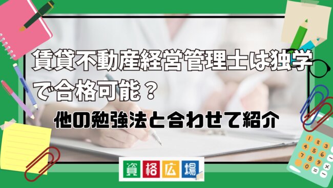 賃貸不動産経営管理士は独学で合格可能？他の勉強法と合わせて紹介