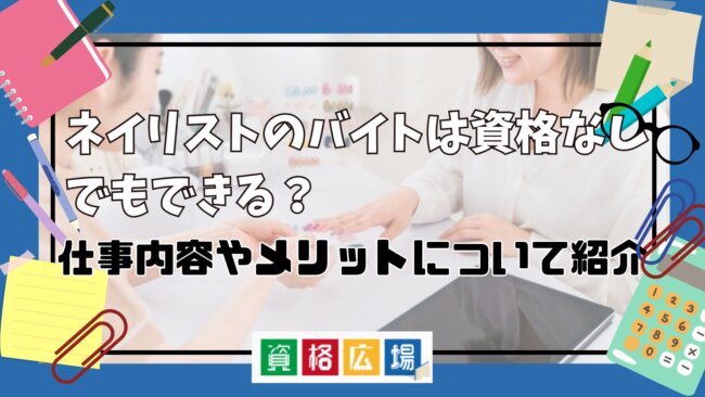 ネイリストのバイトは資格なしでもできる?仕事内容やメリットについて紹介