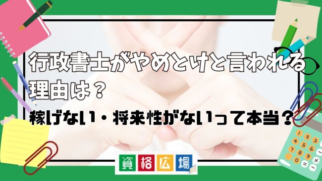 行政書士がやめとけと言われる理由は?稼げない・将来性がないって本当?