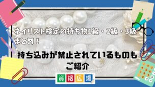 ネイリスト検定の持ち物1級・2級・3級まとめ!持ち込みが禁止されているものもご紹介