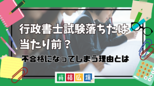 行政書士試験落ちたは当たり前?不合格になってしまう理由とは