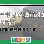 社労士試験の直前対策は何をする?おすすめの勉強方法まとめ