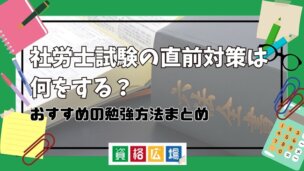 社労士試験の直前対策は何をする?直前期におすすめの勉強方法・勉強時間の使い方まとめ