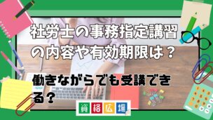 社労士の事務指定講習の内容や有効期限は?働きながらでも受講できる?