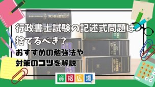 行政書士試験の記述式問題は捨てるべき?おすすめの勉強法や対策のコツを解説