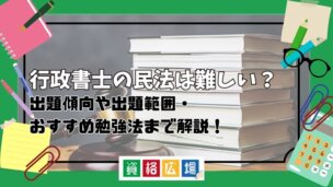 行政書士の民法は難しい?出題傾向や出題範囲・おすすめ勉強法まで解説!