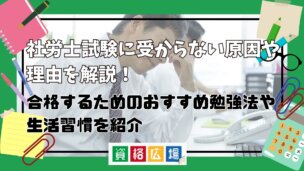 社労士試験に受からない原因や理由を解説!合格するためのおすすめ勉強法や生活習慣を紹介