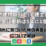 宅地建物取引士(宅建士)の宅建士証更新は5年に1度！期限切れに気づいた時の再登録方法について解説