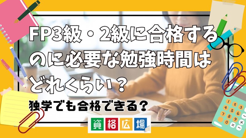 FP3級・2級に合格するのに必要な勉強時間はどれくらい?独学でも合格できる?