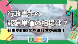 行政書士の報酬単価の相場は?仕事別の料金や選び方を解説!