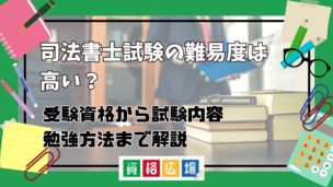 司法書士試験の難易度は高い?簡単?受験資格から試験内容・勉強法まで解説