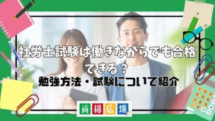 社労士試験は働きながらでも合格できる?勉強方法・試験について紹介