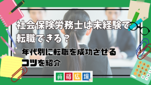 未経験でも社労士に転職できる?年代別の転職を成功させるコツ・失敗しないポイント