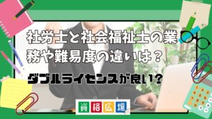 社労士と社会福祉士の業務や難易度の違いは?ダブルライセンスが良い?