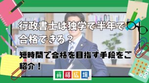 行政書士は独学で半年で合格できる?短期間で合格を目指す手段をご紹介!