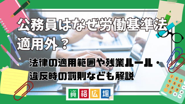 公務員はなぜ労働基準法適用外?法律適用範囲や残業ルール・違反時の罰則なども解説